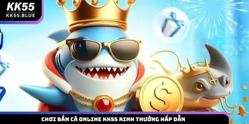 Chơi bắn cá online KK55 rinh thưởng hấp dẫn