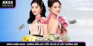 Đăng Nhập KK55 - Hướng Dẫn Chi Tiết Và Xử Lý Lỗi Thường Gặp