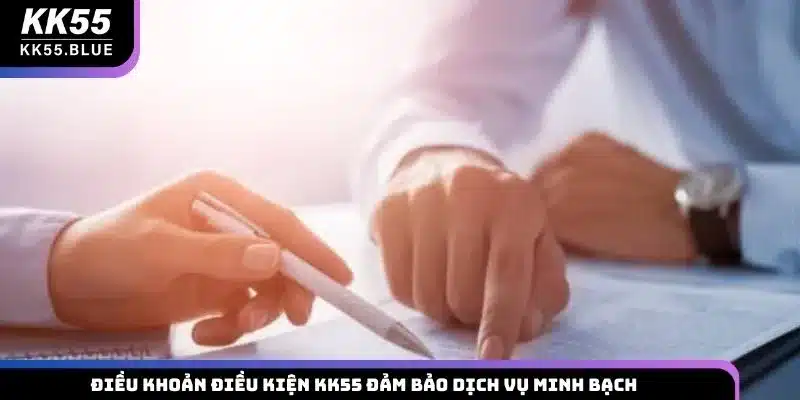 Điều khoản điều kiện KK55 đảm bảo dịch vụ minh bạch