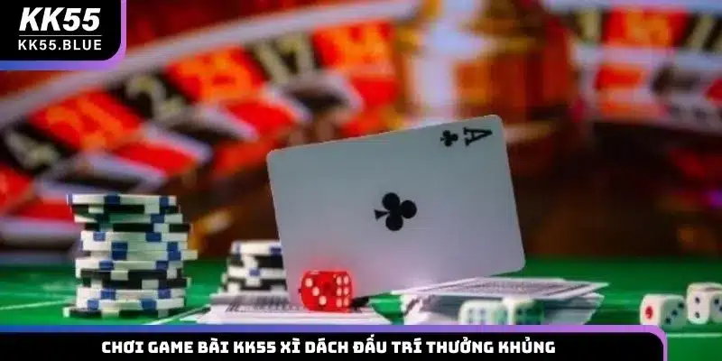 Chơi game bài KK55 Xì Dách đấu trí thưởng khủng