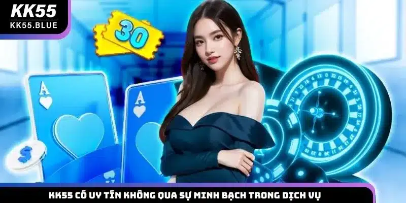 KK55 có uy tín không qua sự minh bạch trong dịch vụ