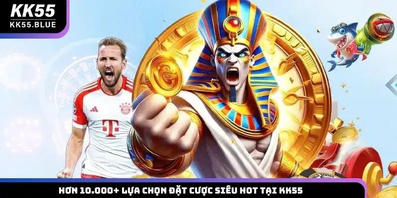 Hơn 10.000+ lựa chọn đặt cược siêu hot tại KK55