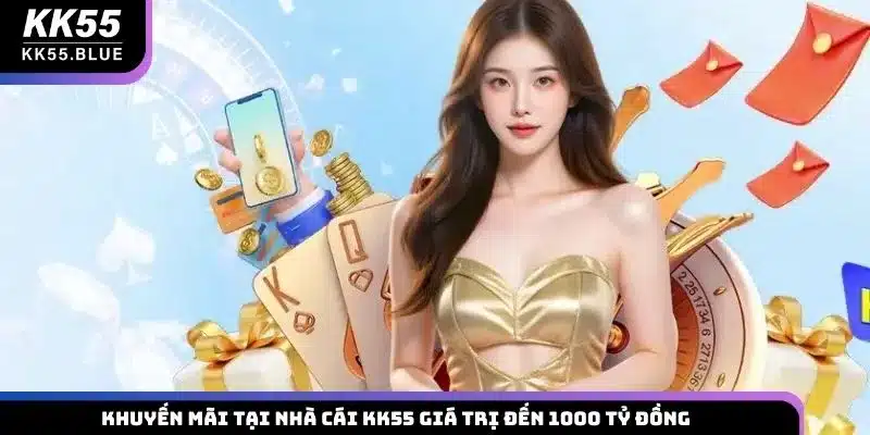 Khuyến mãi tại nhà cái KK55 giá trị đến 1000 tỷ đồng