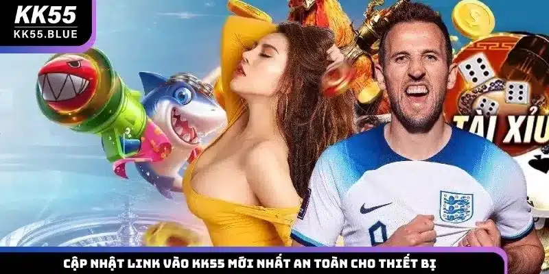 Cập nhật link vào KK55 mới nhất an toàn cho thiết bị