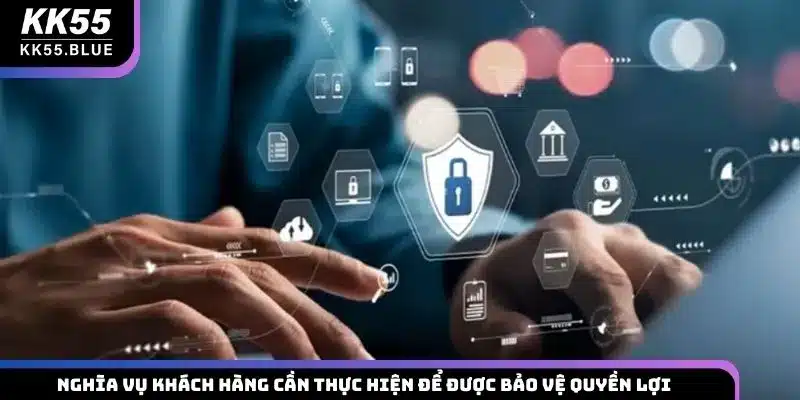 Nghĩa vụ khách hàng cần thực hiện để được bảo vệ quyền lợi