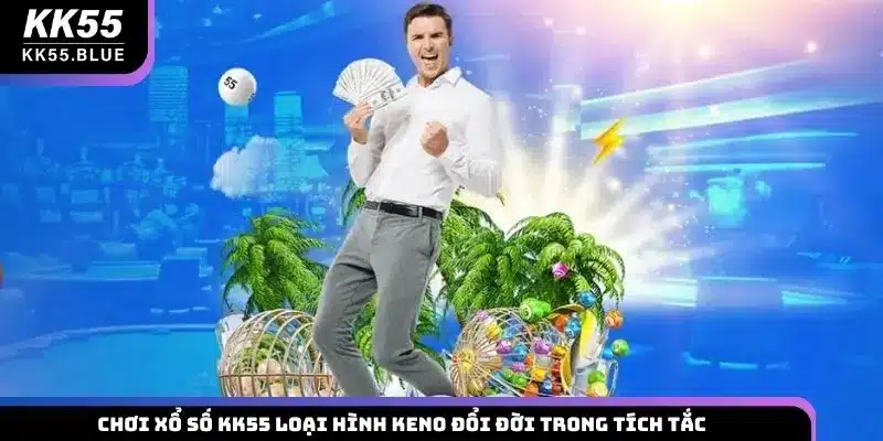 Chơi xổ số KK55 loại hình Keno đổi đời trong tích tắc